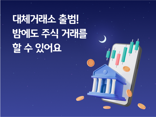 대체거래소 출범! 밤에도 주식 거래를 할 수 있어요 라는 제목이 있습니다. 초승달이 떠 있고, 그 아래 핸드폰과 거래소 아이콘이 있습니다. 핸드폰에는 주가 차트가 나와있고, 주변에는 동전들이 흩어져있습니다.