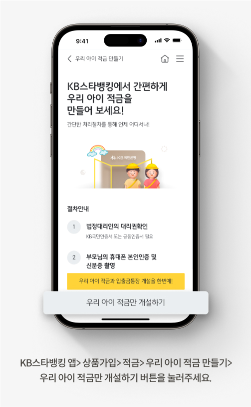 KB스타뱅킹 앱> 상품가입> 적금> 우리 아이 적금 만들기> 우리 아이 적금만 개설하기 버튼을 눌러주세요.