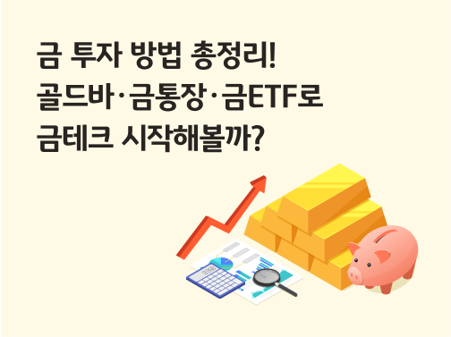 금 투자 방법 총정리! 골드바·금통장·금ETF로 금테크 시작해볼까? 라는 제목이 있으며 오른쪽으로 올라가는 빨간색 화살표와 계산기, 돋보기와 각종 그래프가 있는 종이가 있습니다. 그 옆으로는 골드바가 쌓여있고, 앞에 돼지저금통이 놓여있습니다.