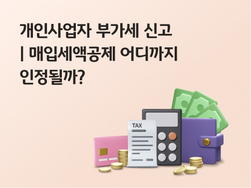 콘텐츠 제목인 '개인사업자 부가세 신고ㅣ매입세액공제 어디까지 인정될까?'라고 써있는 대표 이미지이다.