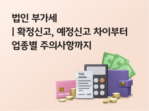 콘텐츠 제목인 '법인 부가세ㅣ확정신고, 예정신고 차이부터 업종별 주의사항까지'라고 써있는 대표 이미지이다.