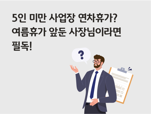 '5인 미만 사업장 연차휴가? 여름휴가 앞둔 사장님이라면 필독!'라고 써있는 대표 이미지로, 한쪽 손을 든 양복 입은 남자 옆에 물음표가 떠있다.