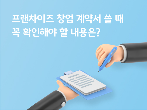 '프랜차이즈 창업 계약서 쓸 때 꼭 확인해야 할 내용은?'라고 써있는 대표 이미지로, 한쪽 손은 계약서를 들고 있고, 한쪽 손은 펜을 들고 계약서에 싸인을 하고 있다.